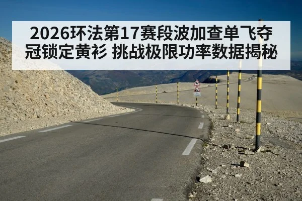 2026环法第17赛段波加查单飞夺冠锁定黄衫 挑战极限功率数据揭秘