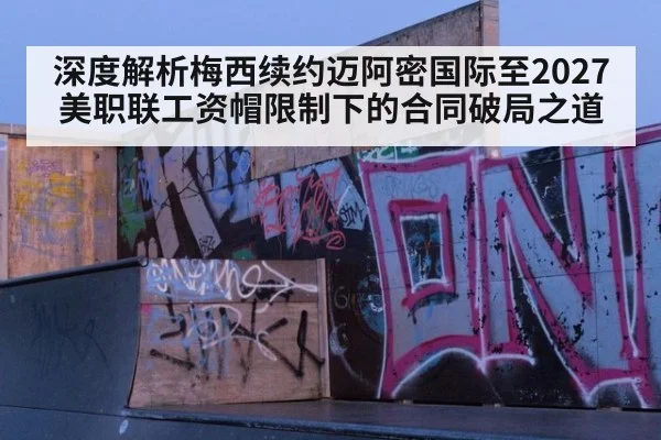 深度解析梅西续约迈阿密国际至2027 美职联工资帽限制下的合同破局之道