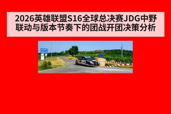 2026英雄联盟S16全球总决赛JDG中野联动与版本节奏下的团战开团决策分析