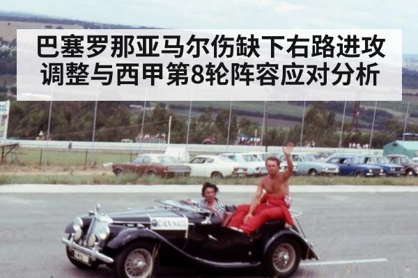 巴塞罗那亚马尔伤缺下右路进攻调整与西甲第8轮阵容应对分析