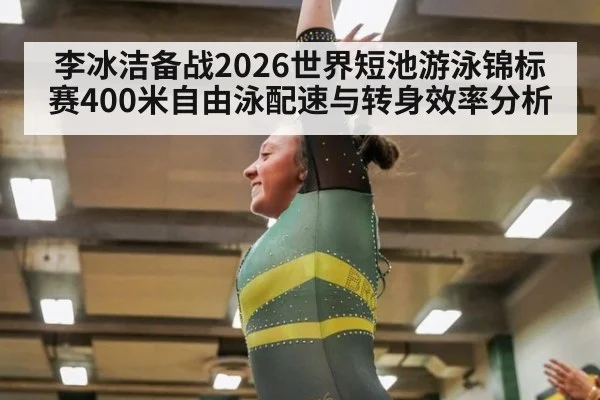李冰洁备战2026世界短池游泳锦标赛400米自由泳配速与转身效率分析